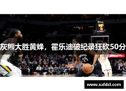 灰熊大胜黄蜂，霍乐迪破纪录狂砍50分